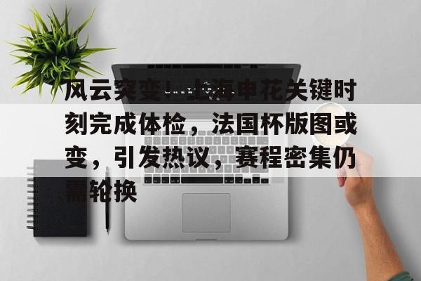 LoL-关于风云突变！上海申花关键时刻完成体检，法国杯版图或变，引发热议，赛程密集仍需轮换的信息