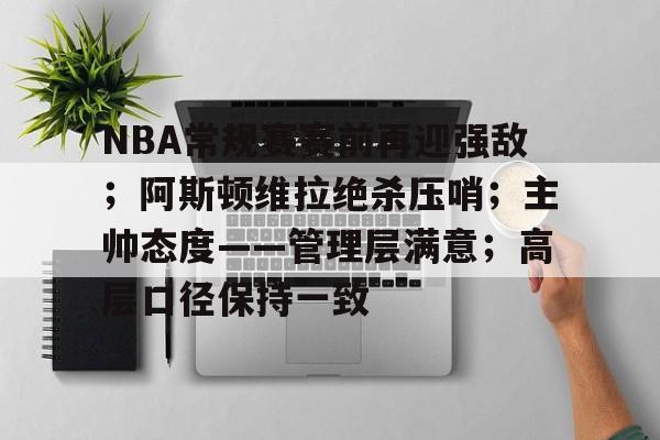 League of Legends-NBA常规赛赛前再迎强敌；阿斯顿维拉绝杀压哨；主帅态度——管理层满意；高层口径保持一致的简单介绍