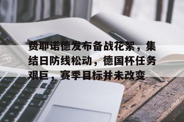 Kaiyun-包含费耶诺德发布备战花絮，集结日防线松动，德国杯任务艰巨，赛季目标并未改变的词条